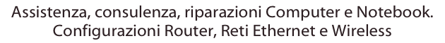 Assistenza, consulenza, riparazioni Computer e Notebook. 
Configurazioni Router, Reti Ethernet e Wireless